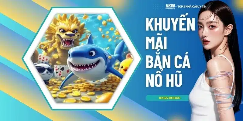 Khuyến Mãi Bắn Cá Nổ Hũ